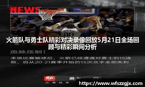 火箭队与勇士队精彩对决录像回放5月21日全场回顾与精彩瞬间分析