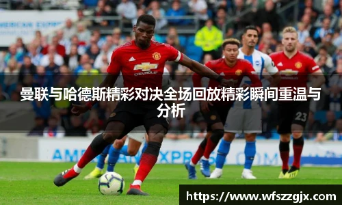 曼联与哈德斯精彩对决全场回放精彩瞬间重温与分析