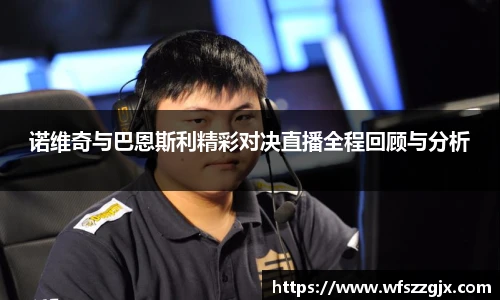 诺维奇与巴恩斯利精彩对决直播全程回顾与分析