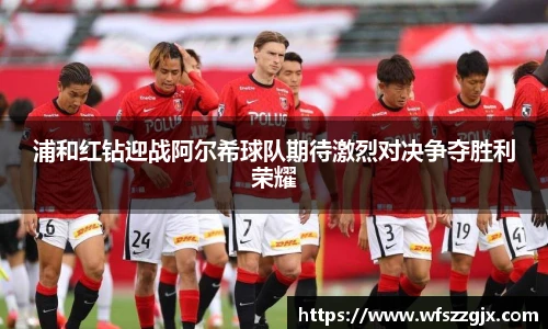 浦和红钻迎战阿尔希球队期待激烈对决争夺胜利荣耀