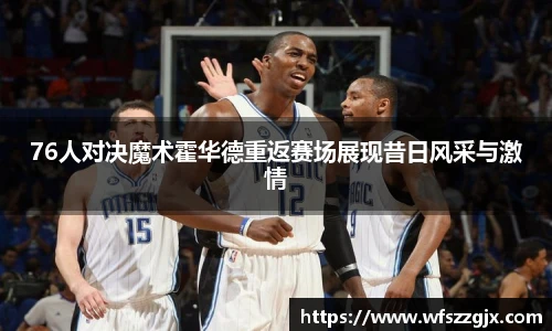 76人对决魔术霍华德重返赛场展现昔日风采与激情