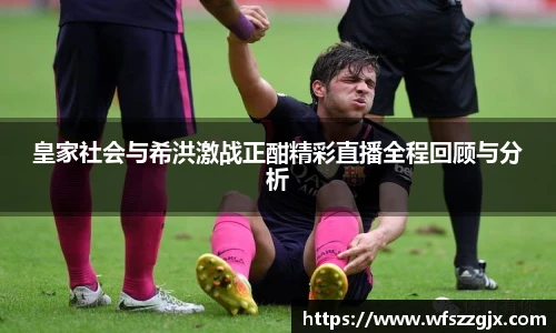 皇家社会与希洪激战正酣精彩直播全程回顾与分析