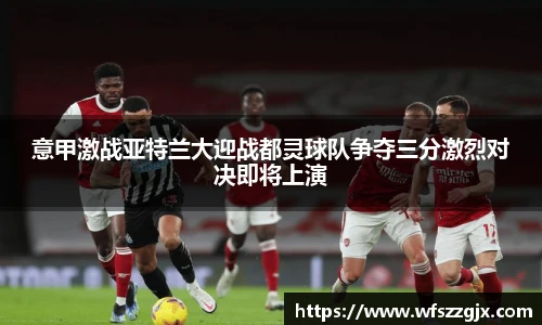 意甲激战亚特兰大迎战都灵球队争夺三分激烈对决即将上演